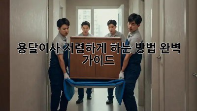 용달이사 저렴하게 하는 방법! 완벽 가이드