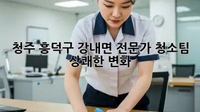 청주 흥덕구 강내면 전문가 청소팀🧹✨ 상쾌한 변화!