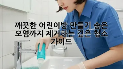 깨끗한 어린이방 만들기: 숨은 오염까지 제거하는 깊은 청소 가이드